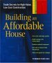 Building an Affordable House : Trade Secrets for High-Value, Low-Cost Construction